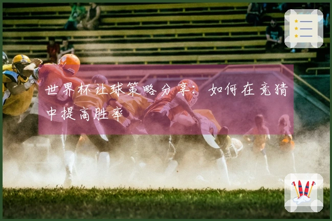世界杯让球策略分享：如何在竞猜中提高胜率