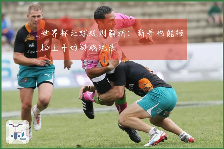 世界杯让球规则解析：新手也能轻松上手的游戏玩法