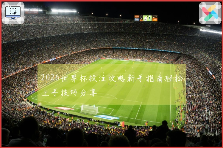 2026世界杯投注攻略新手指南轻松上手技巧分享