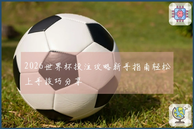 2026世界杯投注攻略新手指南轻松上手技巧分享