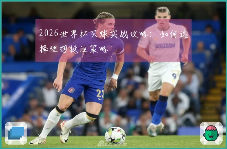 2026世界杯买球实战攻略：如何选择理想投注策略