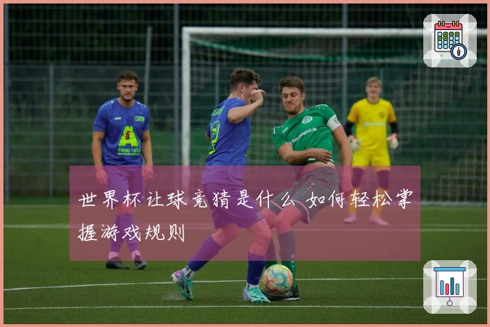 世界杯让球竞猜是什么 如何轻松掌握游戏规则