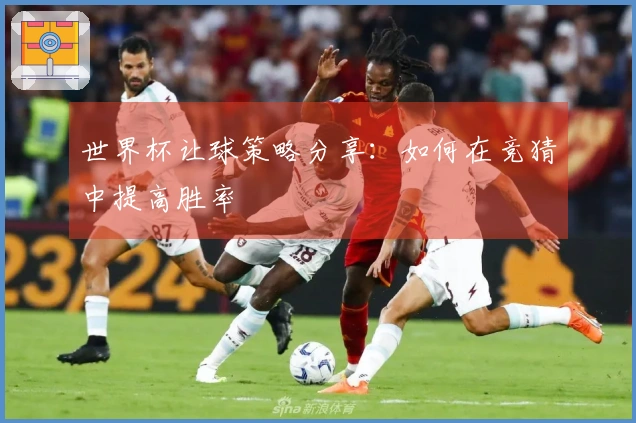 世界杯让球策略分享：如何在竞猜中提高胜率