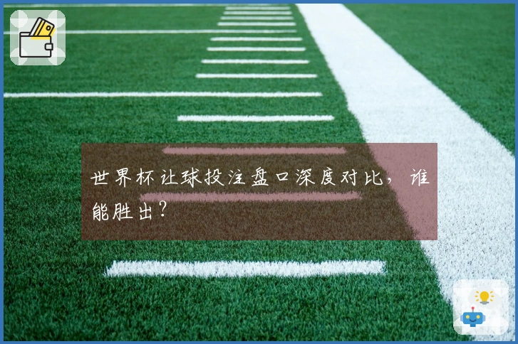 世界杯让球投注盘口深度对比，谁能胜出？